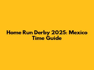 Home Run Derby 2025: Mexico Time Guide