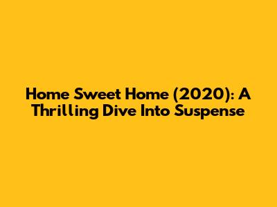 Home Sweet Home (2020): A Thrilling Dive Into Suspense