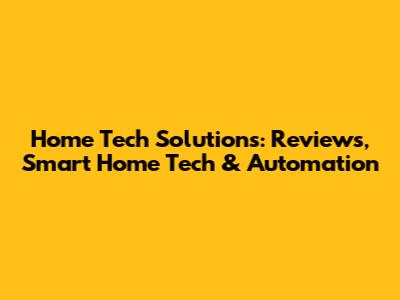 Home Tech Solutions: Reviews, Smart Home Tech & Automation