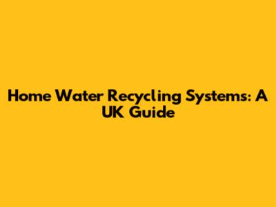 Home Water Recycling Systems: A UK Guide