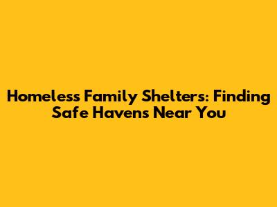 Homeless Family Shelters: Finding Safe Havens Near You