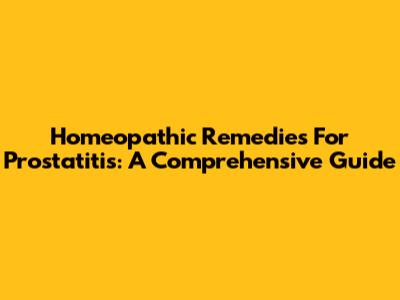 Homeopathic Remedies For Prostatitis: A Comprehensive Guide