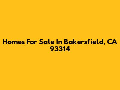 Homes For Sale In Bakersfield, CA 93314