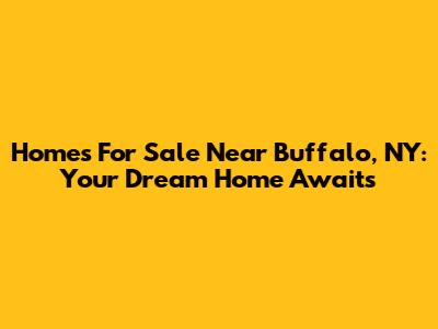 Homes For Sale Near Buffalo, NY: Your Dream Home Awaits