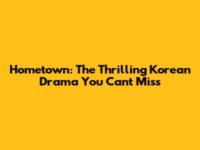 Hometown: The Thrilling Korean Drama You Can't Miss