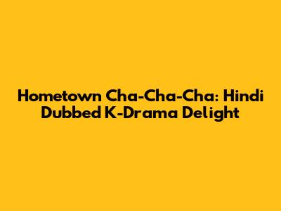 Hometown Cha-Cha-Cha: Hindi Dubbed K-Drama Delight