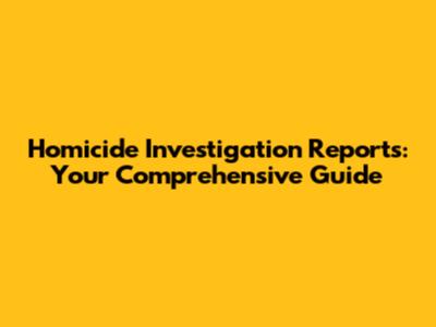 Homicide Investigation Reports: Your Comprehensive Guide
