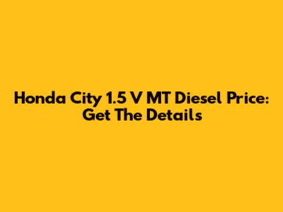 Honda City 1.5 V MT Diesel Price: Get The Details