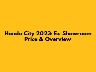 Honda City 2023: Ex-Showroom Price & Overview