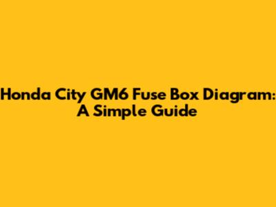 Honda City GM6 Fuse Box Diagram: A Simple Guide