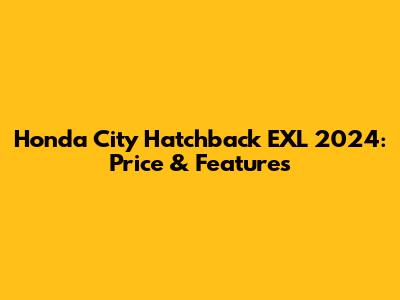 Honda City Hatchback EXL 2024: Price & Features