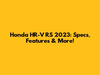 Honda HR-V RS 2023: Specs, Features & More!