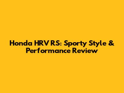 Honda HRV RS: Sporty Style & Performance Review