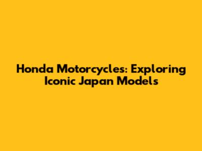 Honda Motorcycles: Exploring Iconic Japan Models