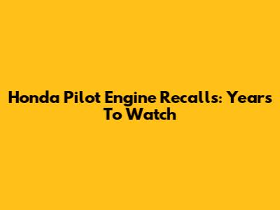 Honda Pilot Engine Recalls: Years To Watch