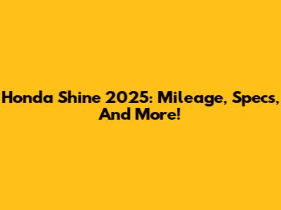 Honda Shine 2025: Mileage, Specs, And More!