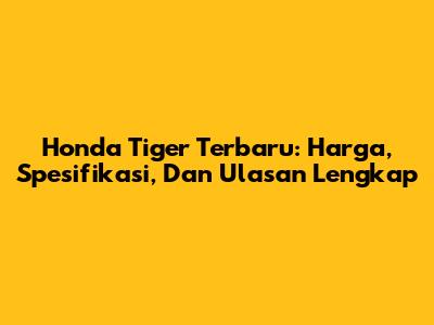 Honda Tiger Terbaru: Harga, Spesifikasi, Dan Ulasan Lengkap