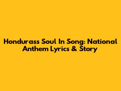 Honduras's Soul In Song: National Anthem Lyrics & Story