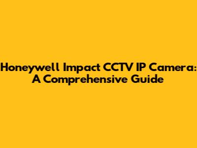 Honeywell Impact CCTV IP Camera: A Comprehensive Guide