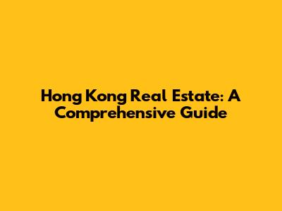 Hong Kong Real Estate: A Comprehensive Guide
