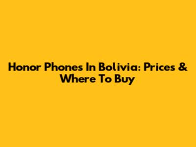 Honor Phones In Bolivia: Prices & Where To Buy