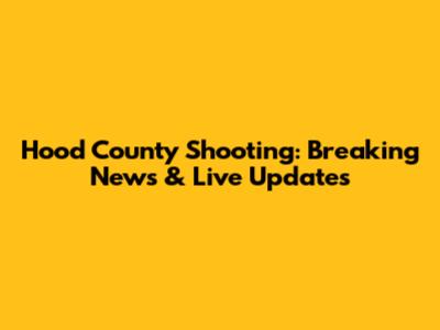 Hood County Shooting: Breaking News & Live Updates