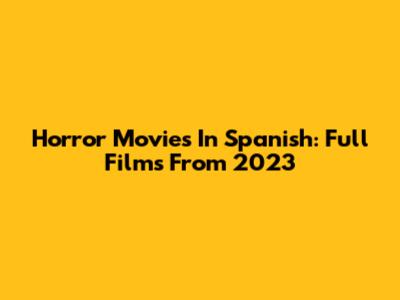 Horror Movies In Spanish: Full Films From 2023