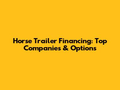 Horse Trailer Financing: Top Companies & Options