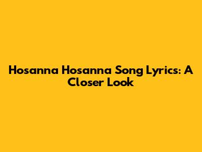 Hosanna Hosanna Song Lyrics: A Closer Look