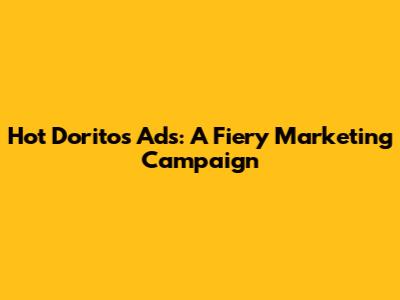 Hot Doritos Ads: A Fiery Marketing Campaign