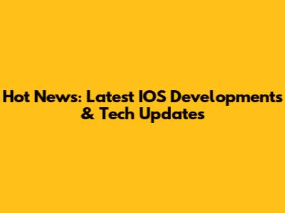 Hot News: Latest IOS Developments & Tech Updates