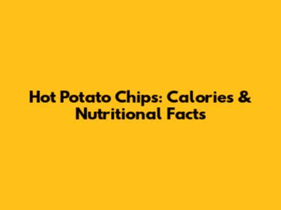 Hot Potato Chips: Calories & Nutritional Facts