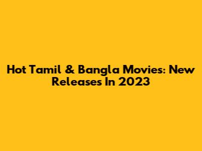 Hot Tamil & Bangla Movies: New Releases In 2023