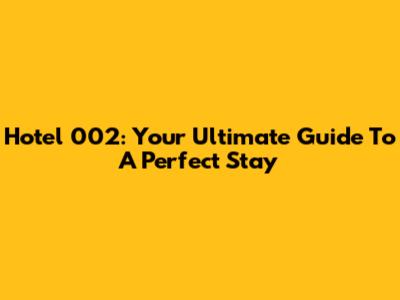 Hotel 002: Your Ultimate Guide To A Perfect Stay