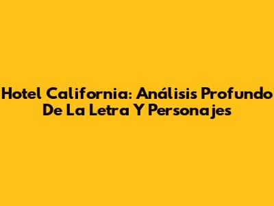 Hotel California: Análisis Profundo De La Letra Y Personajes