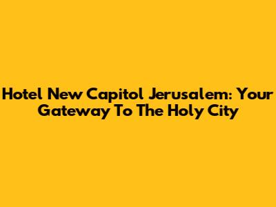 Hotel New Capitol Jerusalem: Your Gateway To The Holy City
