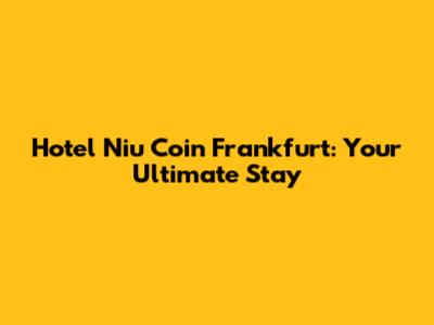 Hotel Niu Coin Frankfurt: Your Ultimate Stay