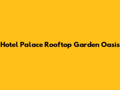 Hotel Palace Rooftop Garden Oasis