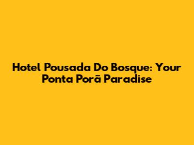 Hotel Pousada Do Bosque: Your Ponta Porã Paradise