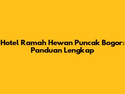 Hotel Ramah Hewan Puncak Bogor: Panduan Lengkap