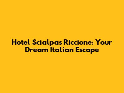 Hotel Scialpas Riccione: Your Dream Italian Escape