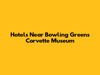 Hotels Near Bowling Green's Corvette Museum