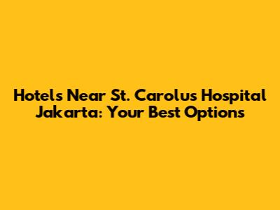 Hotels Near St. Carolus Hospital Jakarta: Your Best Options