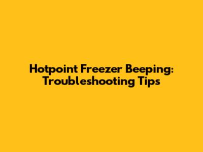 Hotpoint Freezer Beeping: Troubleshooting Tips