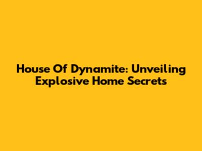 House Of Dynamite: Unveiling Explosive Home Secrets