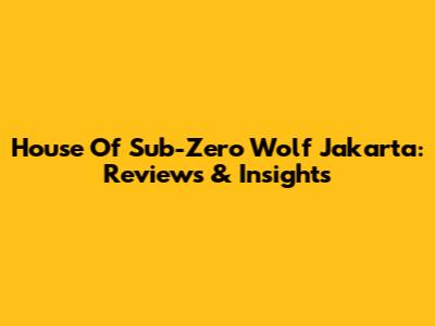 House Of Sub-Zero Wolf Jakarta: Reviews & Insights