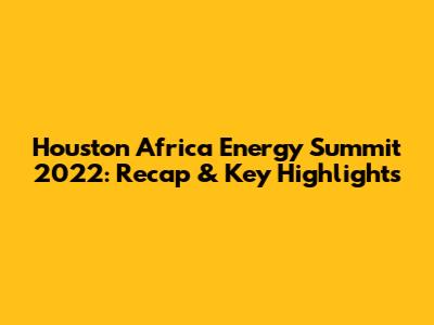 Houston Africa Energy Summit 2022: Recap & Key Highlights