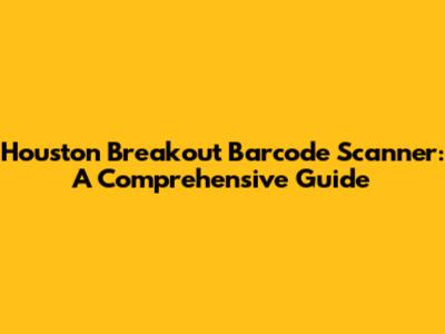 Houston Breakout Barcode Scanner: A Comprehensive Guide