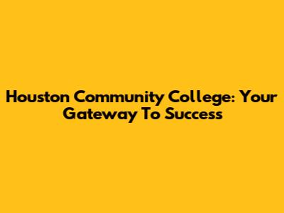 Houston Community College: Your Gateway To Success