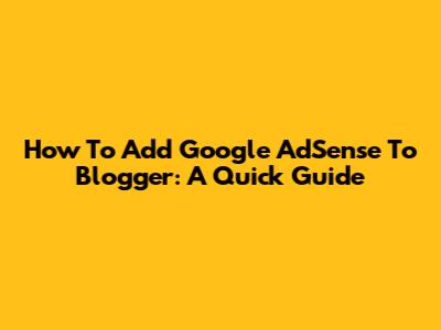 How To Add Google AdSense To Blogger: A Quick Guide